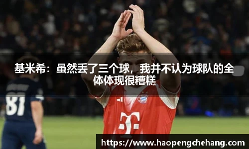 基米希：虽然丢了三个球，我并不认为球队的全体体现很糟糕