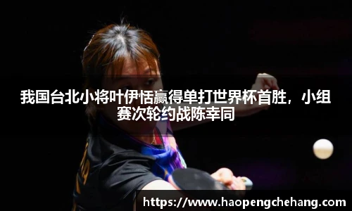 我国台北小将叶伊恬赢得单打世界杯首胜，小组赛次轮约战陈幸同