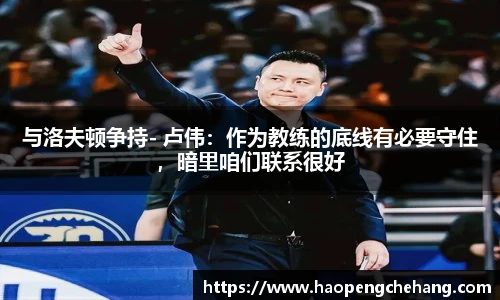 与洛夫顿争持- 卢伟：作为教练的底线有必要守住，暗里咱们联系很好